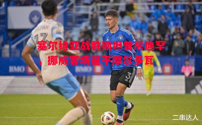 塞尔维亚战胜斯坦普尼迪罕，挪威客场逼平摩尔多瓦
