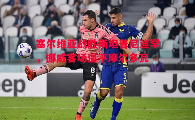 塞尔维亚战胜斯坦普尼迪罕，挪威客场逼平摩尔多瓦