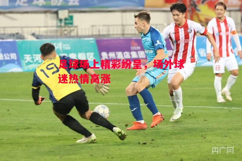 足球场上精彩纷呈，场外球迷热情高涨