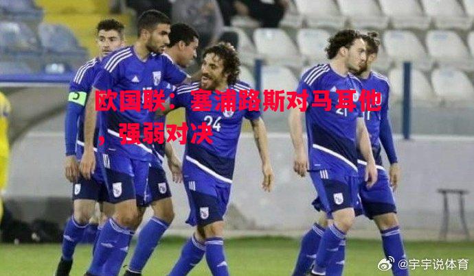 欧国联：塞浦路斯对马耳他，强弱对决