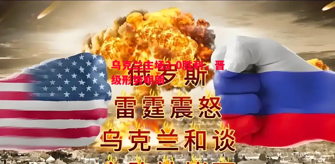 乌克兰主场2-0胜利,晋级形势明朗 乌克兰主场2-0胜利,晋级形势明朗