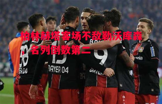 柏林赫塔客场不敌勒沃库森,名列倒数第二 柏林赫塔客场不敌勒沃库森,名列倒数第二