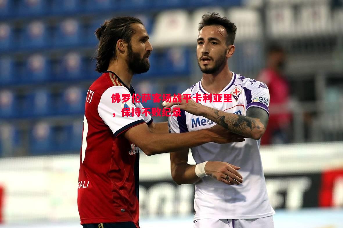 佛罗伦萨客场战平卡利亚里,保持不败纪录 佛罗伦萨客场战平卡利亚里,保持不败纪录