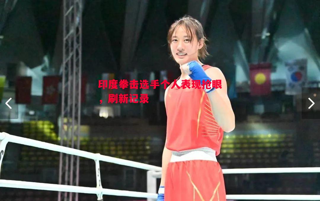 印度拳击选手个人表现抢眼,刷新记录 印度拳击选手个人表现抢眼,刷新记录