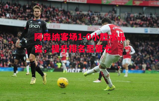 阿森纳客场1-0小胜水晶宫，提升排名至第七