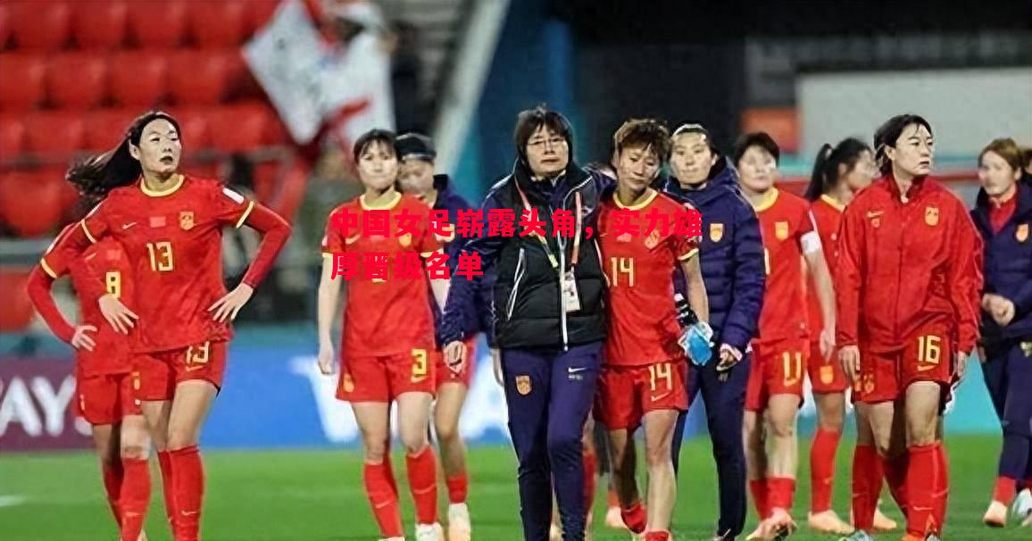 利记-中国女足崭露头角，实力雄厚晋级名单