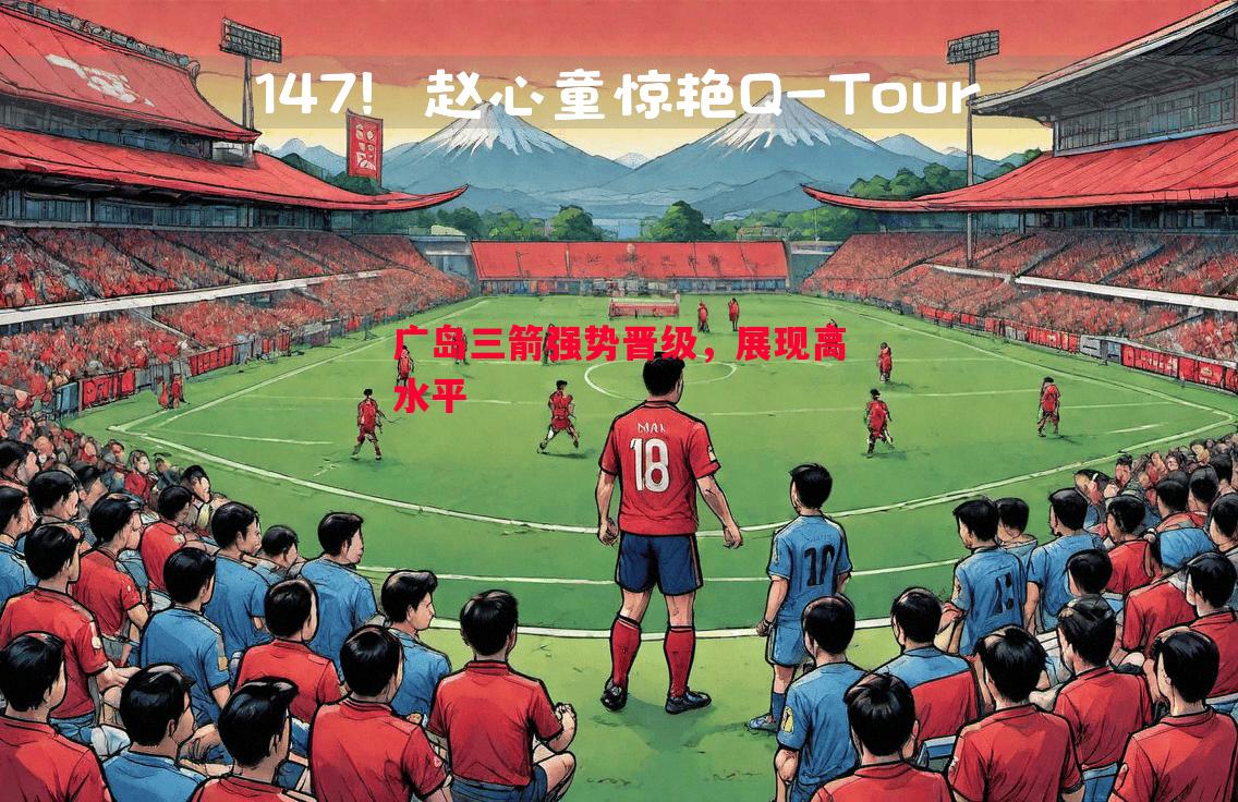 利记官方网站-广岛三箭强势晋级，展现高水平