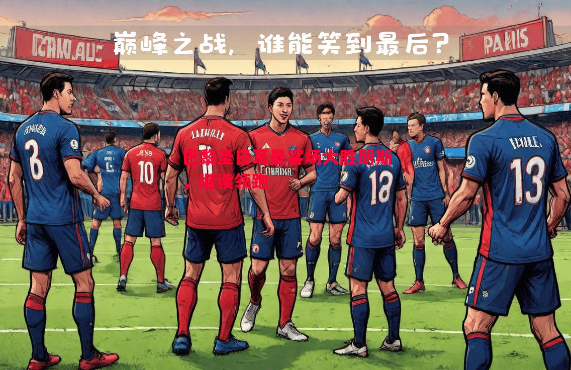利记官网-巴黎圣日耳曼客场大胜朗斯，继续领跑