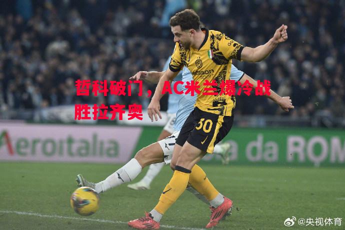 利记官网-哲科破门，AC米兰爆冷战胜拉齐奥
