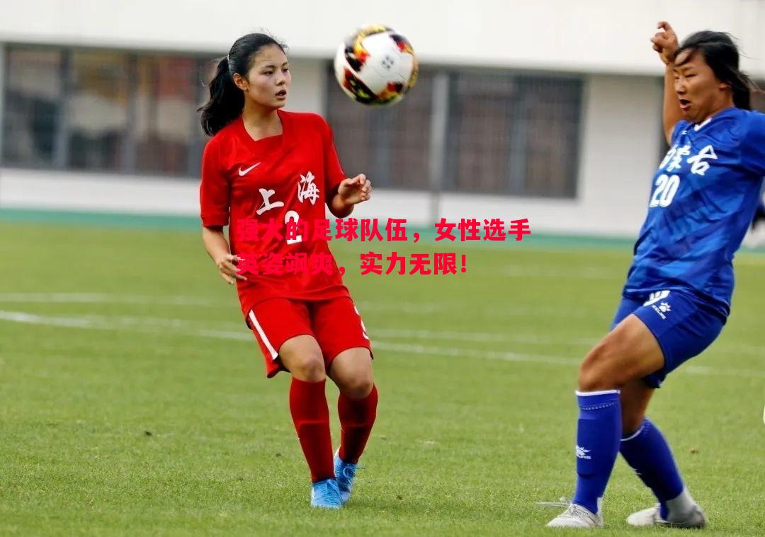 利记官网-强大的足球队伍，女性选手英姿飒爽，实力无限！