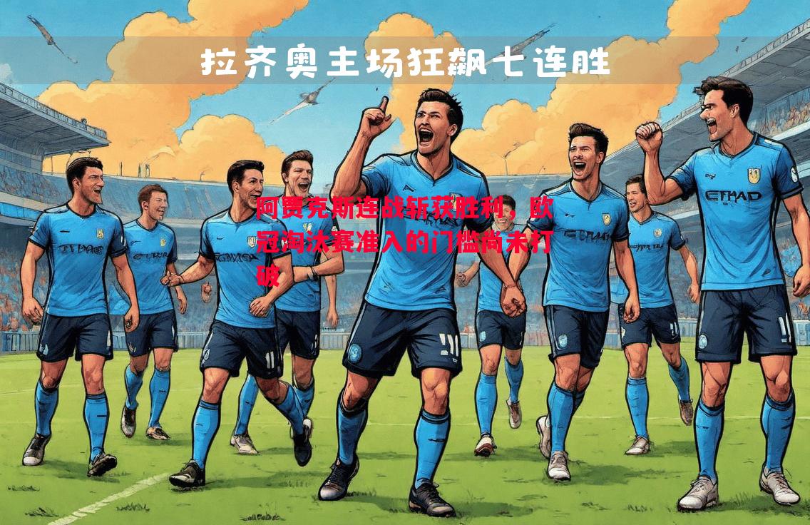 利记官网-阿贾克斯连战斩获胜利，欧冠淘汰赛准入的门槛尚未打破