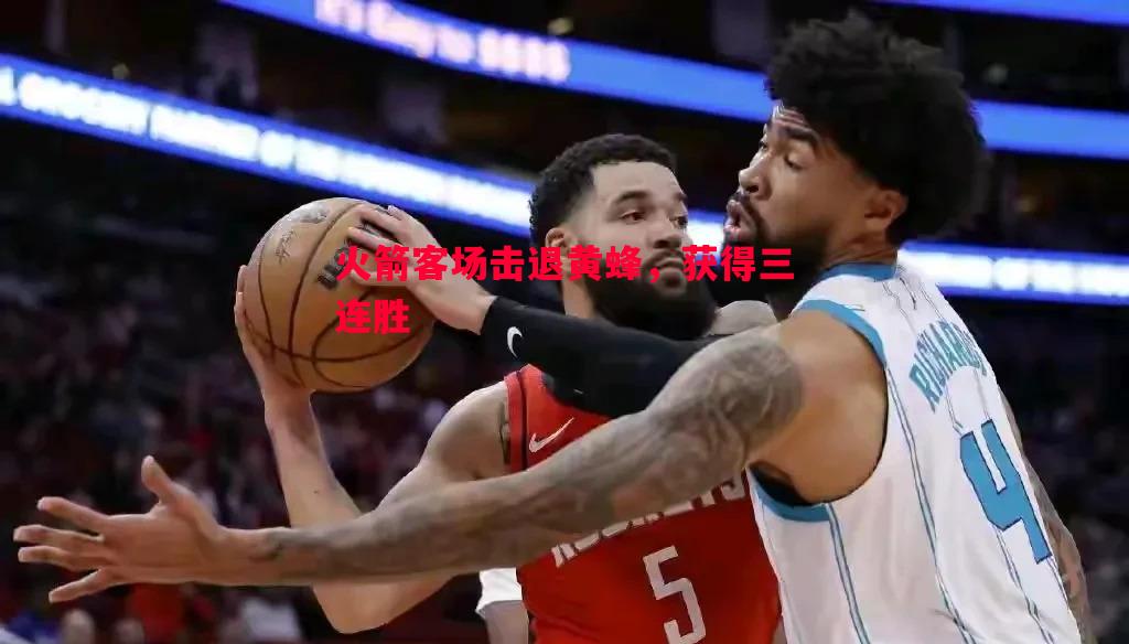 利记官网-火箭客场击退黄蜂，获得三连胜