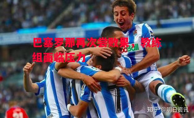 利记平台-巴塞罗那再次尝败果，教练组面临压力
