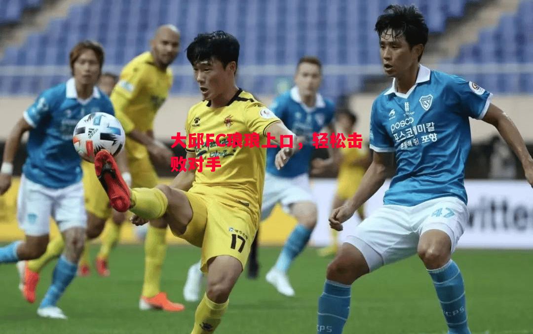 利记官方网站-大邱FC琅琅上口，轻松击败对手