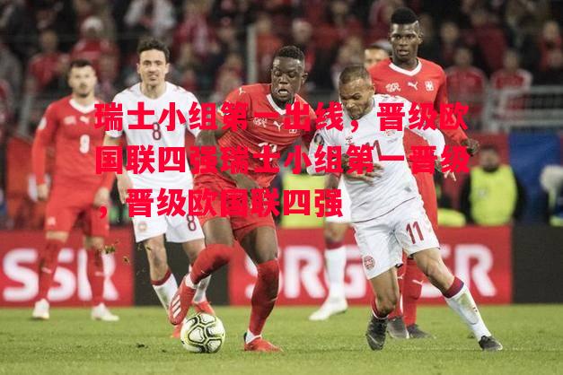 利记平台-瑞士小组第一出线，晋级欧国联四强瑞士小组第一晋级，晋级欧国联四强