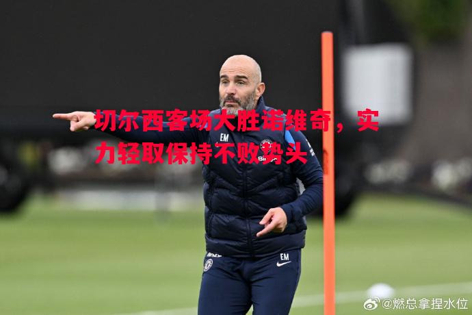 切尔西客场大胜诺维奇，实力轻取保持不败势头