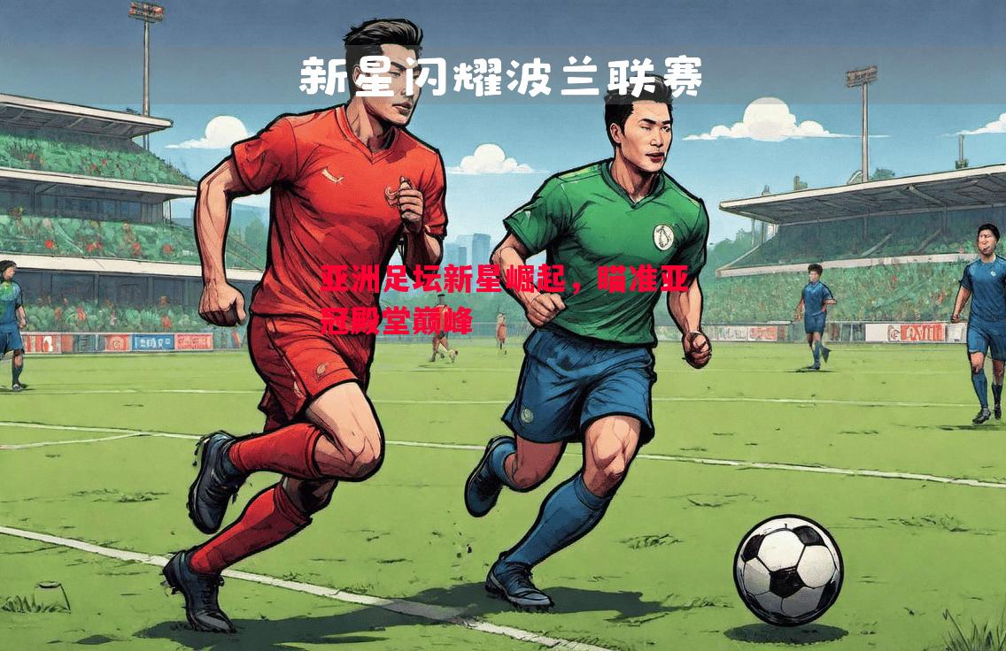 利记官方网站-亚洲足坛新星崛起，瞄准亚冠殿堂巅峰