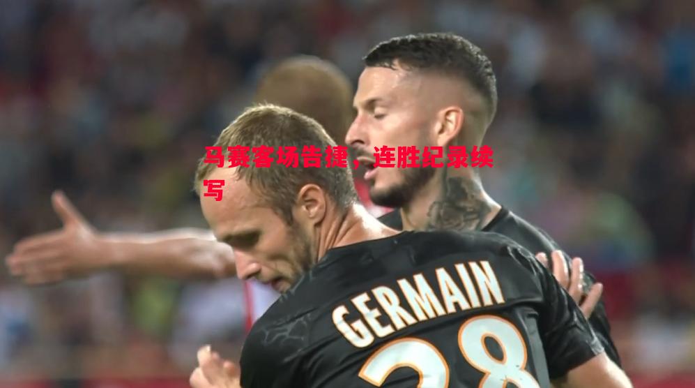利记-马赛客场告捷，连胜纪录续写