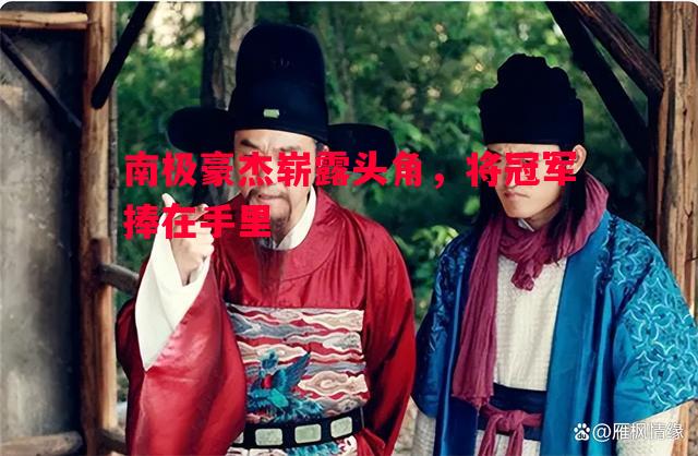 利记官方网站-南极豪杰崭露头角，将冠军捧在手里