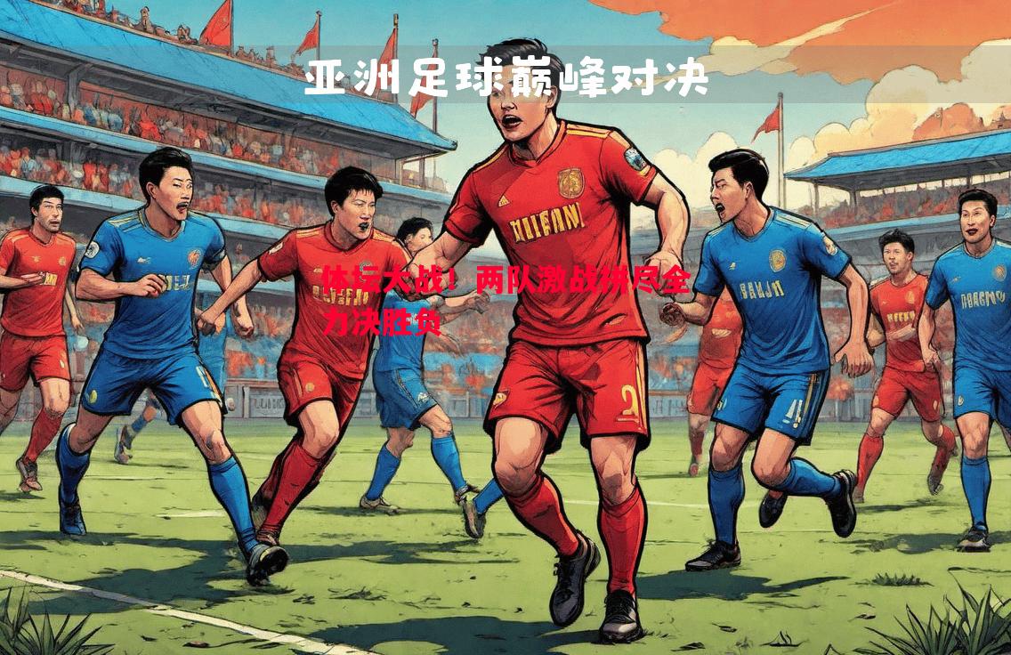 利记-体坛大战！两队激战拼尽全力决胜负