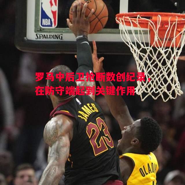 利记官网-罗马中后卫抢断数创纪录，在防守端起到关键作用