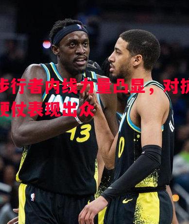 利记官方网站-步行者内线力量凸显，对抗硬仗表现出众