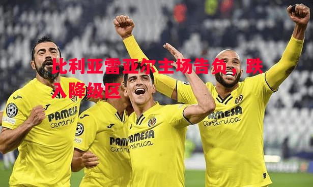 利记官网-比利亚雷亚尔主场告负，跌入降级区