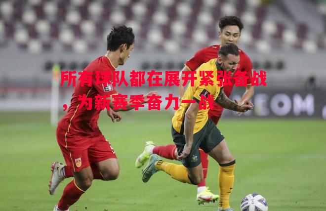 利记平台-所有球队都在展开紧张备战，为新赛季奋力一战
