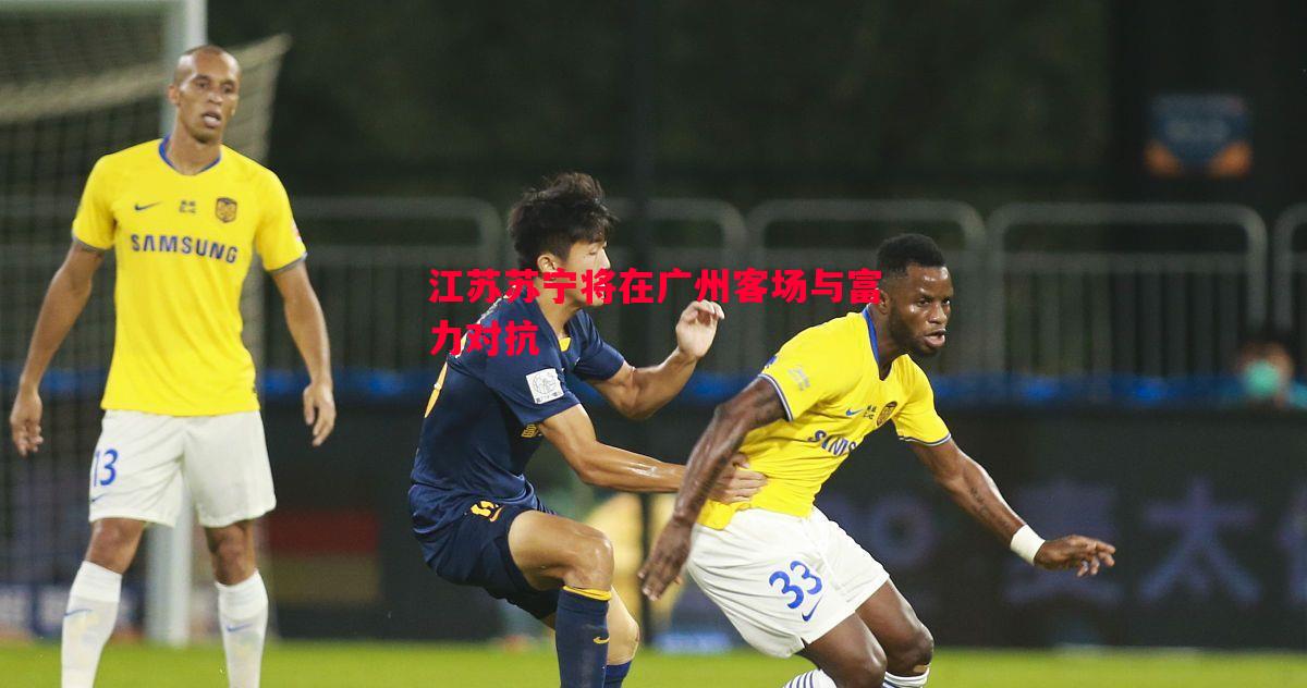 利记-江苏苏宁将在广州客场与富力对抗