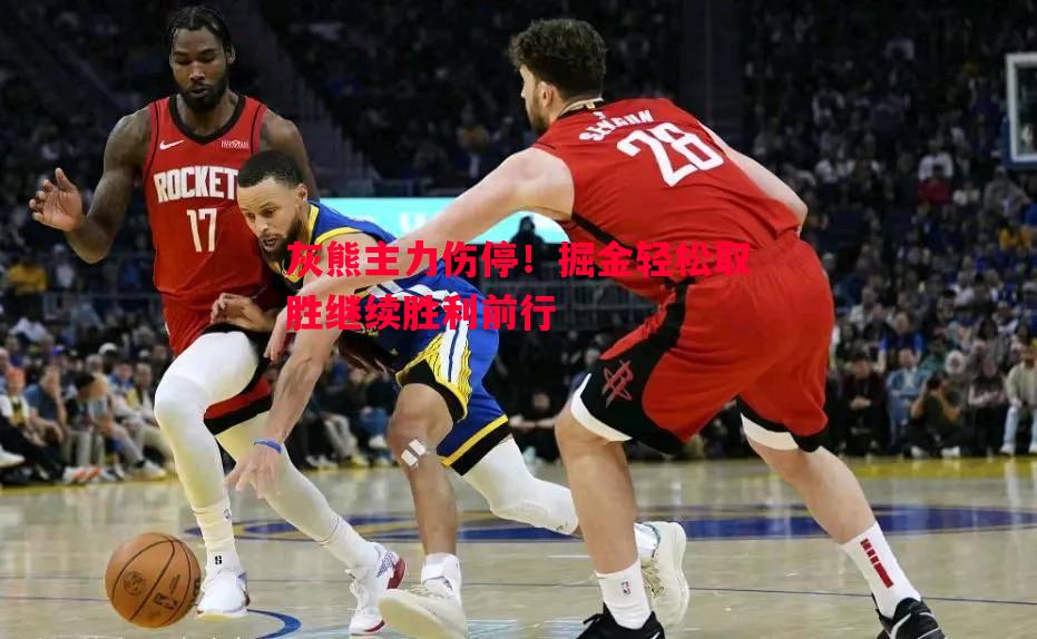 利记官方网站-灰熊主力伤停！掘金轻松取胜继续胜利前行