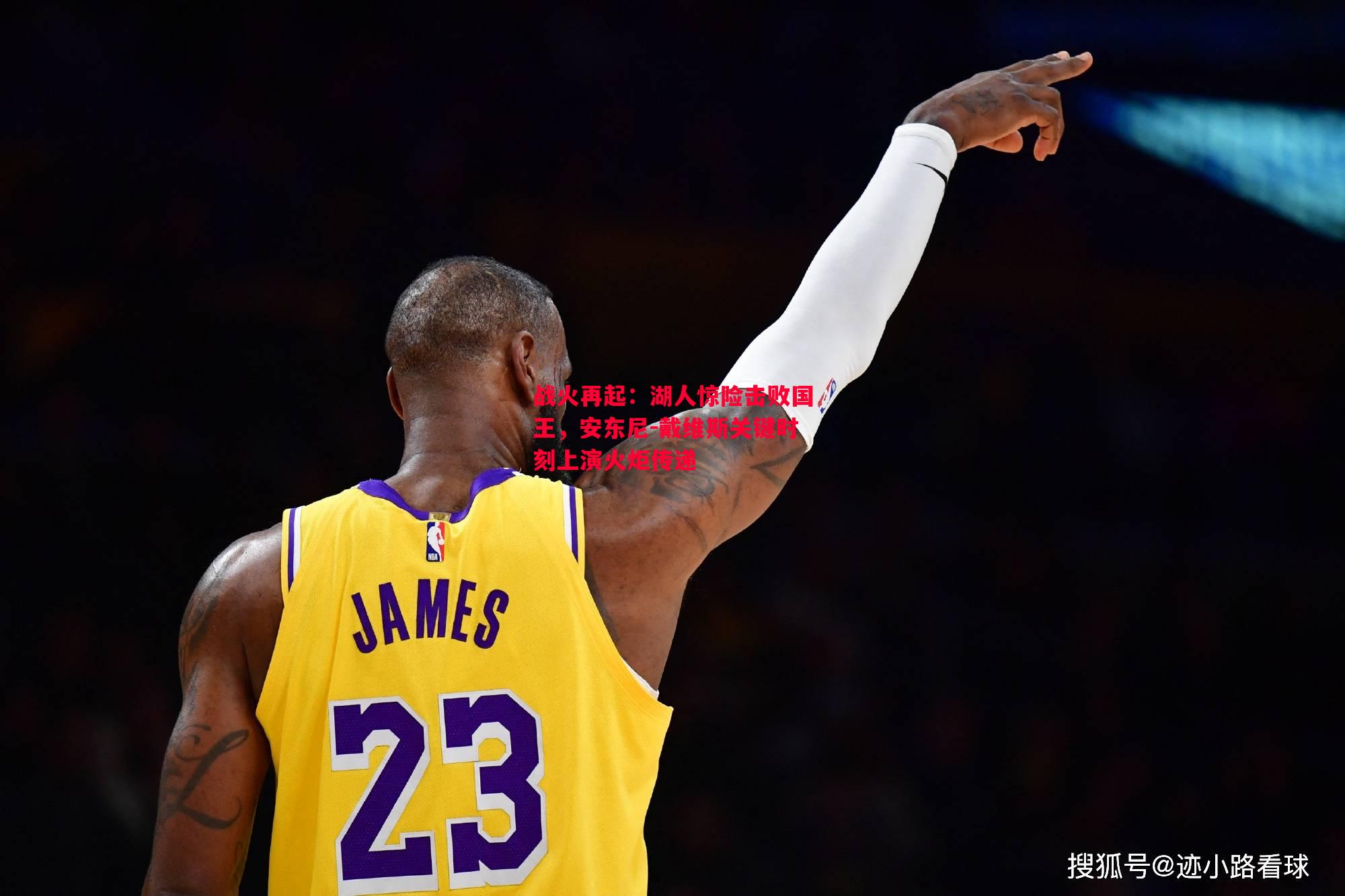 利记官方网站-战火再起：湖人惊险击败国王，安东尼-戴维斯关键时刻上演火炬传递