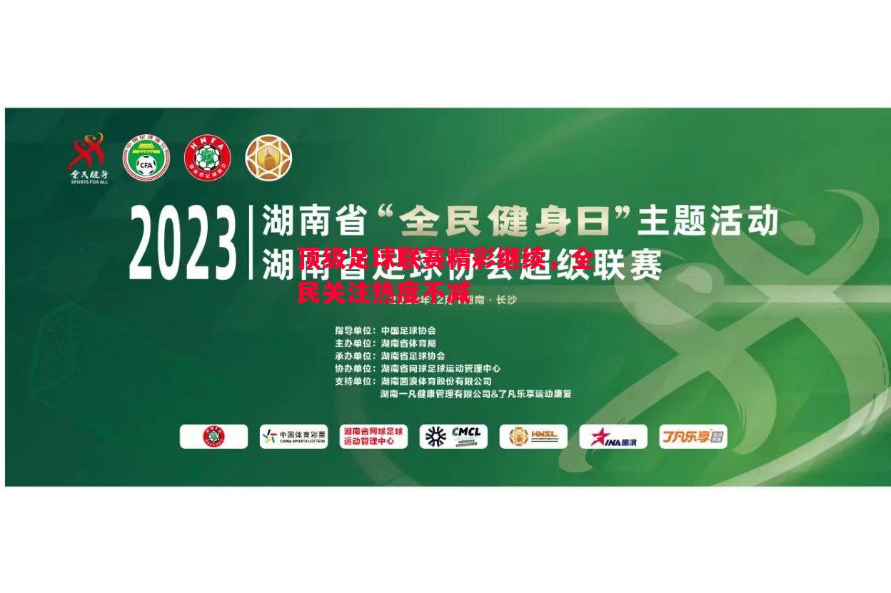 利记官方网站-顶级足球联赛精彩继续，全民关注热度不减