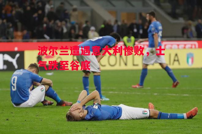 利记官网-波尔兰遭遇意大利惨败，士气跌至谷底