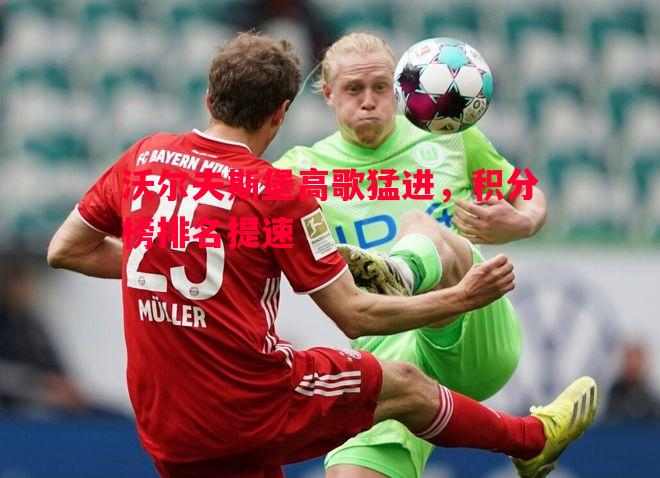 利记官网-沃尔夫斯堡高歌猛进，积分榜排名提速