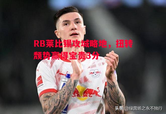 利记官方网站-RB莱比锡攻城略地，扭转颓势赢得宝贵3分