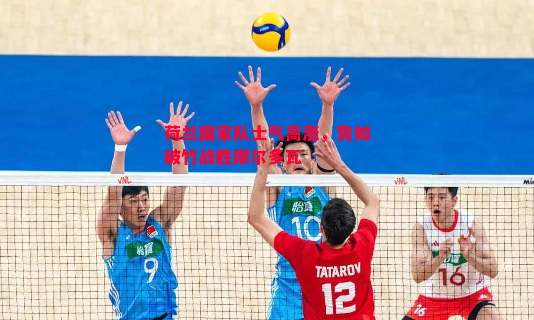 利记官网-荷兰国家队士气高涨，势如破竹战胜摩尔多瓦