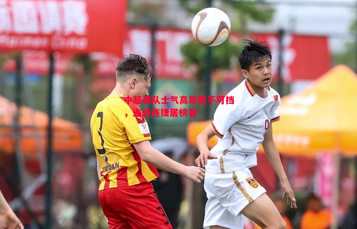 利记官方网站-中超强队士气高昂势不可挡，连战连捷居榜首