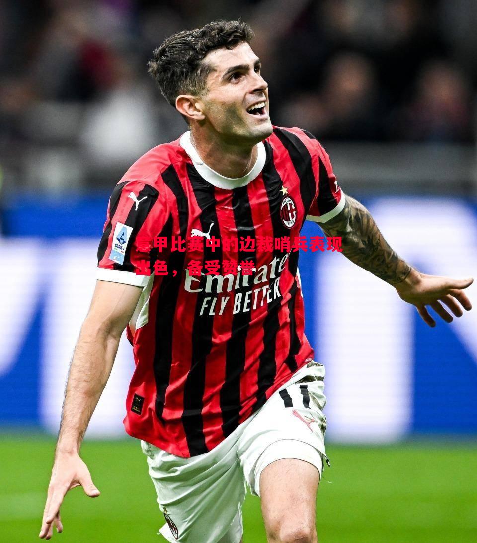 利记官网-意甲比赛中的边裁哨兵表现出色，备受赞誉