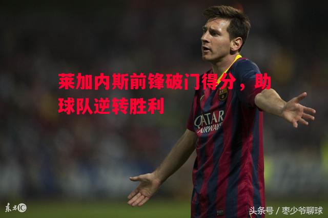 利记官网-莱加内斯前锋破门得分，助球队逆转胜利