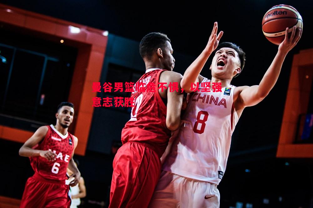 利记官方网站-曼谷男篮临危不惧，以坚强意志获胜