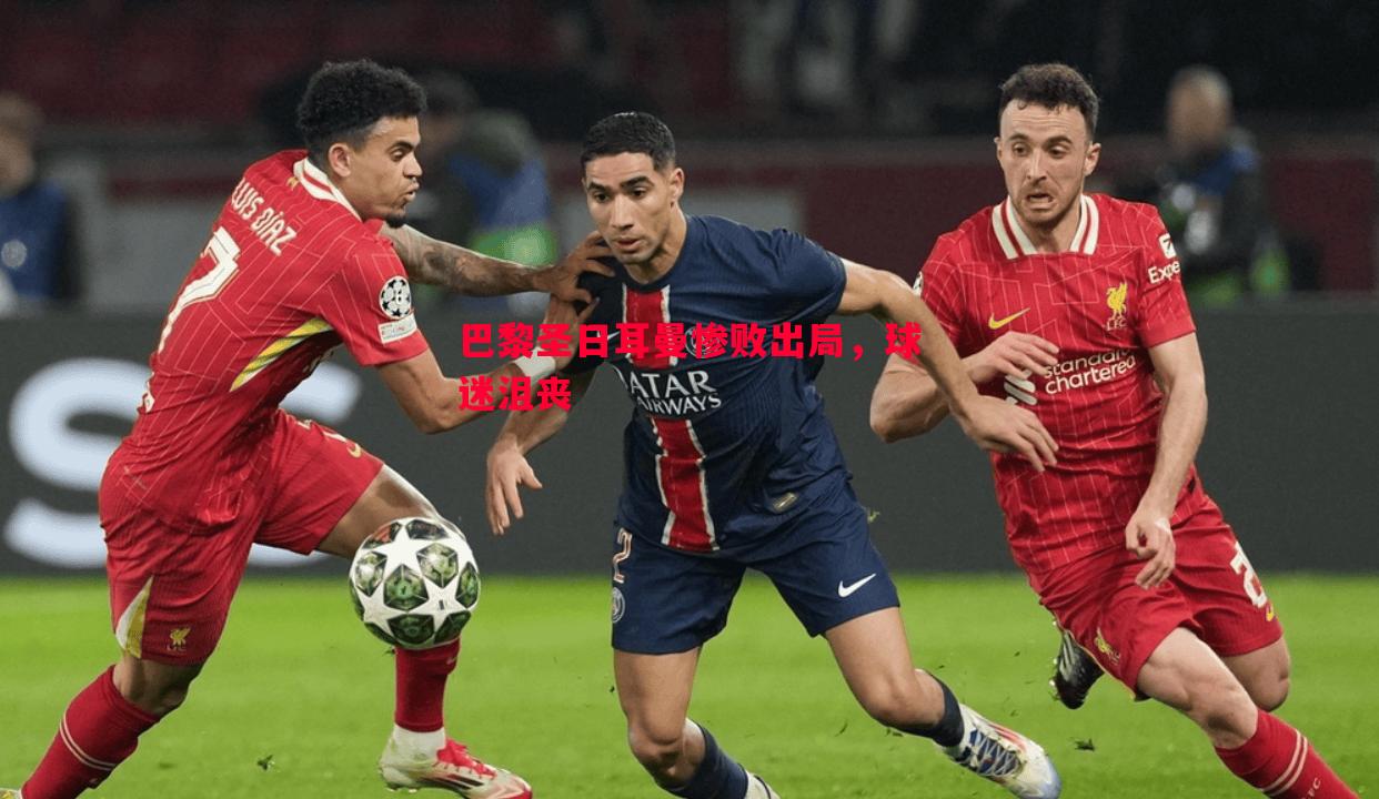 利记平台-巴黎圣日耳曼惨败出局，球迷沮丧