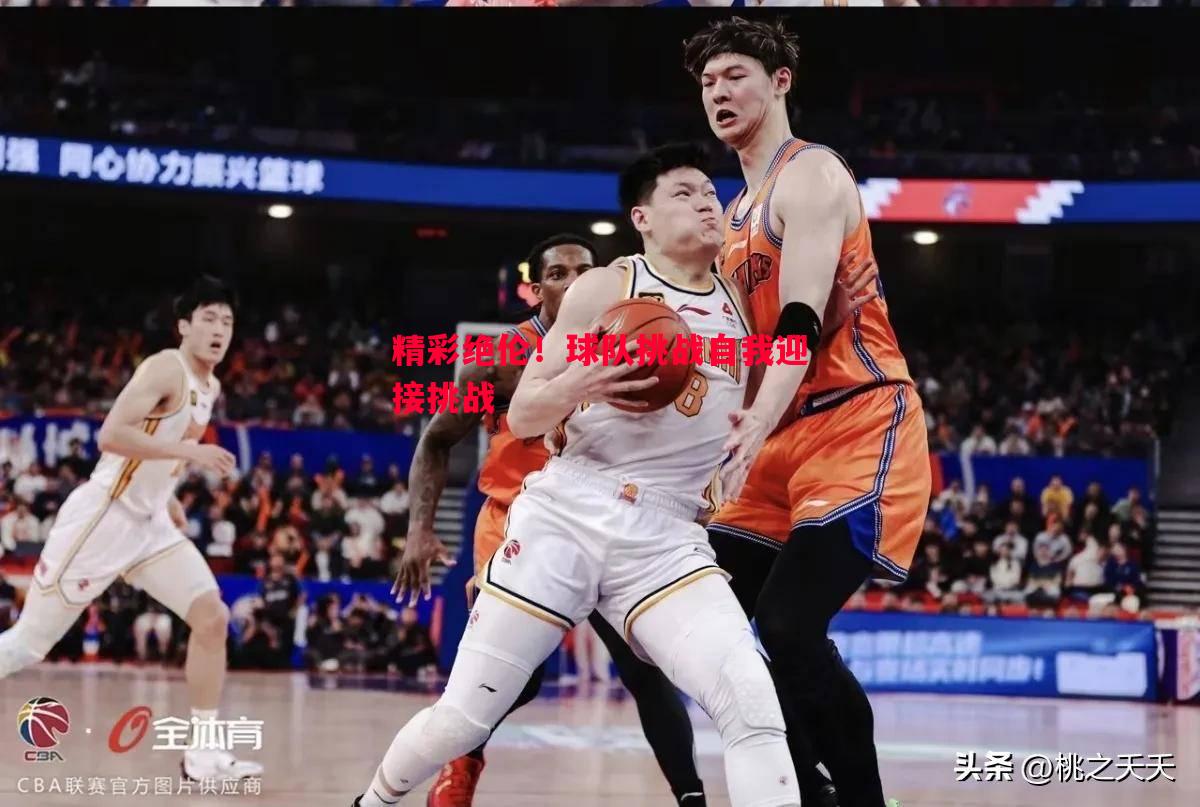 利记官方网站-精彩绝伦！球队挑战自我迎接挑战