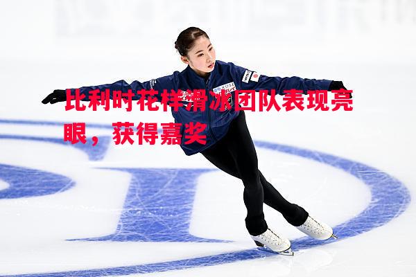 利记官网-比利时花样滑冰团队表现亮眼，获得嘉奖