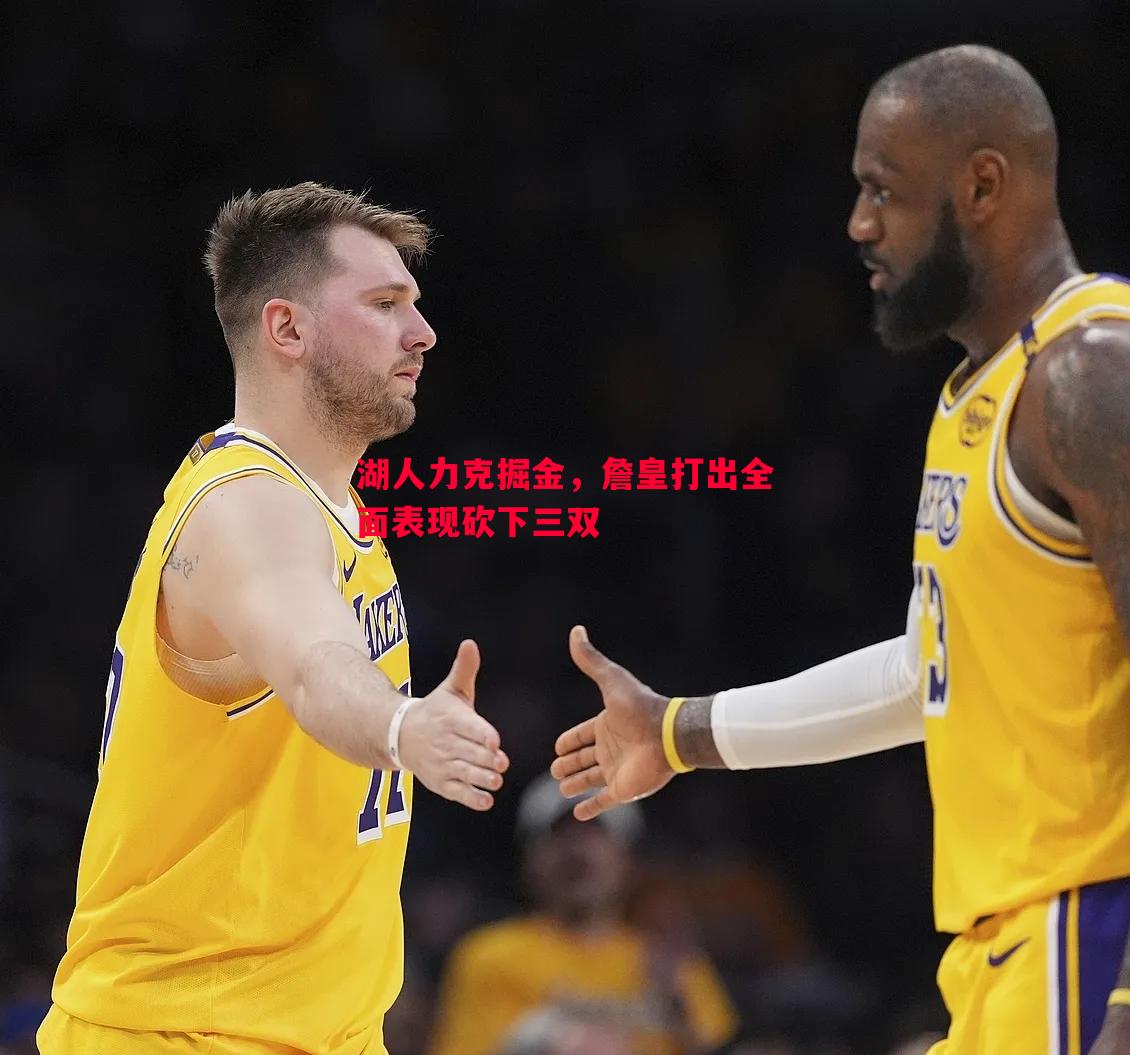 利记-湖人力克掘金，詹皇打出全面表现砍下三双