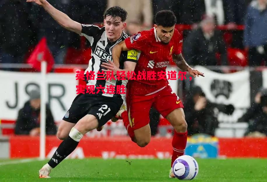 利记平台-英格兰队轻松战胜安道尔，实现六连胜