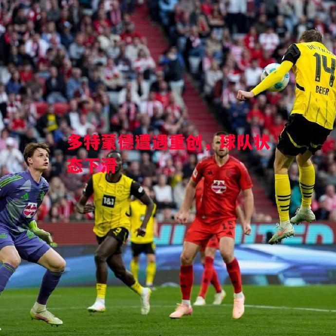 利记官网-多特蒙德遭遇重创，球队状态下滑